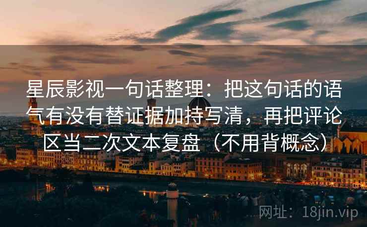星辰影视一句话整理：把这句话的语气有没有替证据加持写清，再把评论区当二次文本复盘（不用背概念）